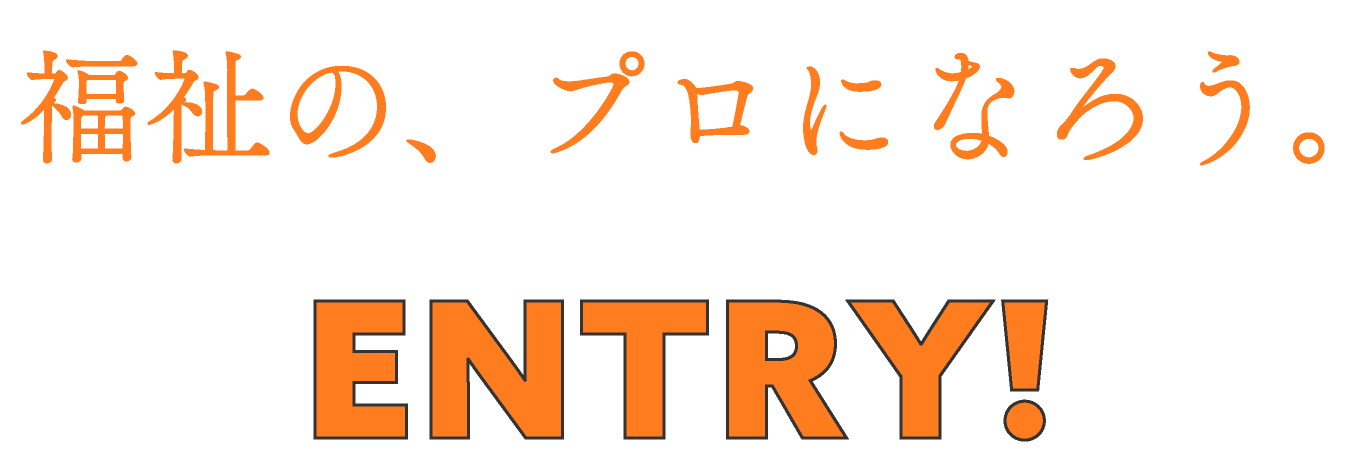 福祉の、プロになろう。 ENTRY!